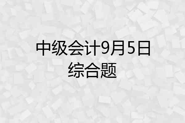 中级会计9月5日综合题