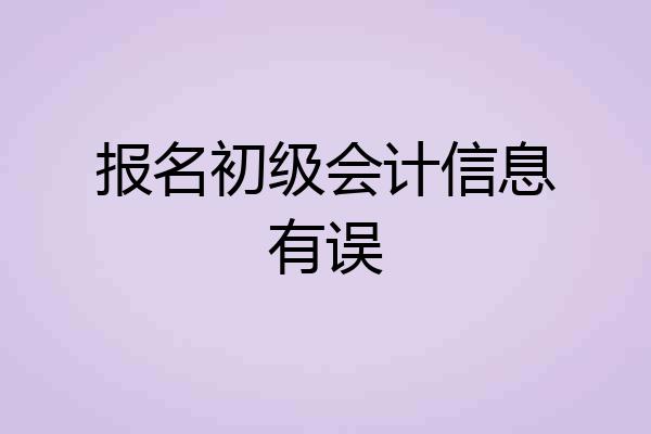 报名初级会计信息有误