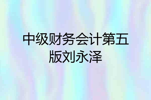 中级财务会计第五版刘永泽