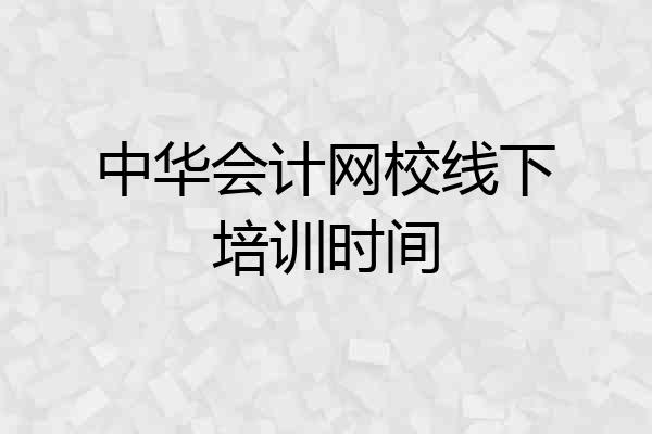 中华会计网校线下培训时间