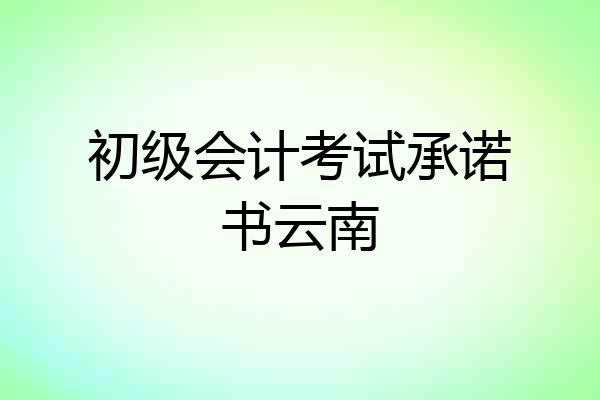 初级会计考试承诺书云南