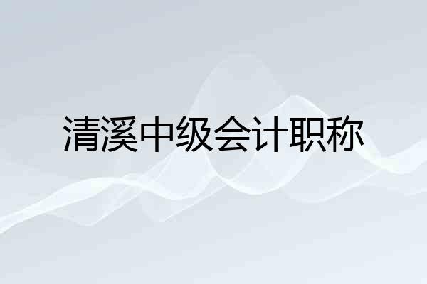 清溪中级会计职称