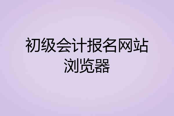 初级会计报名网站浏览器