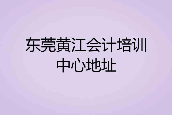 东莞黄江会计培训中心地址