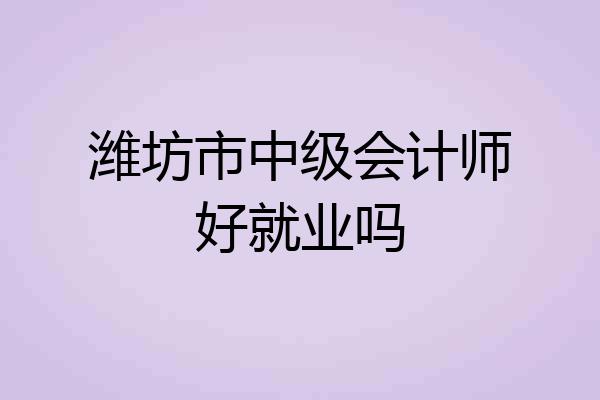 潍坊市中级会计师好就业吗