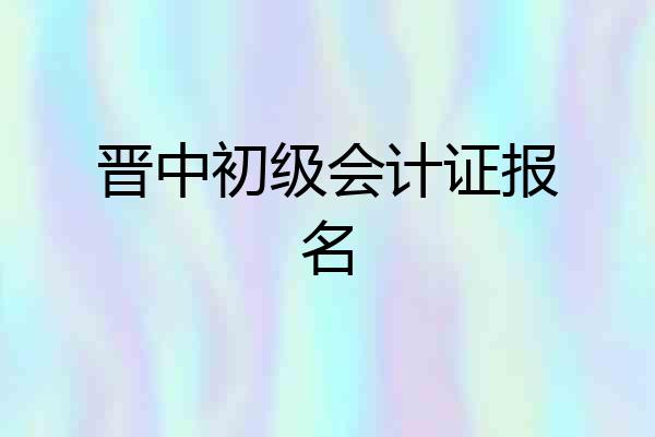 晋中初级会计证报名