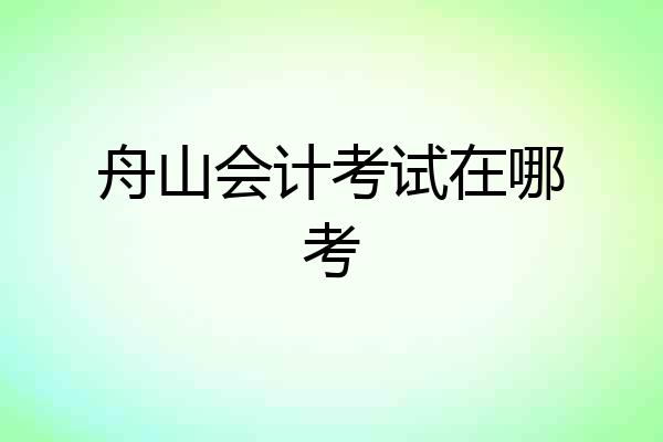 舟山会计考试在哪考