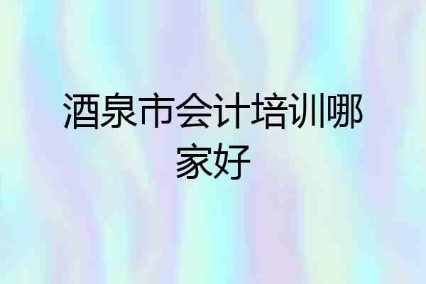 酒泉市会计培训哪家好