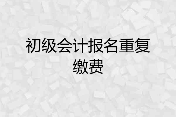 初级会计报名重复缴费