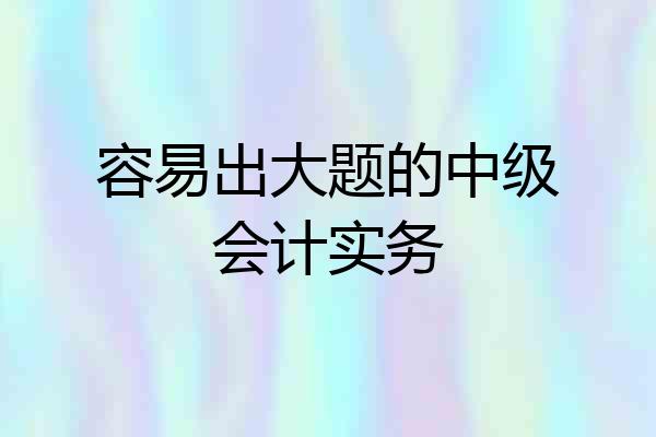 容易出大题的中级会计实务