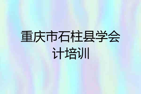 重庆市石柱县学会计培训