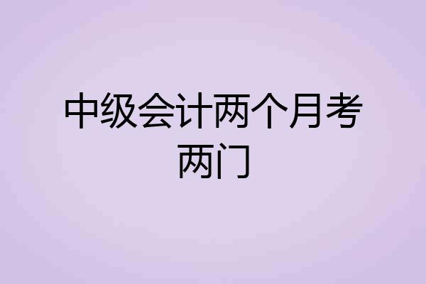 中级会计两个月考两门