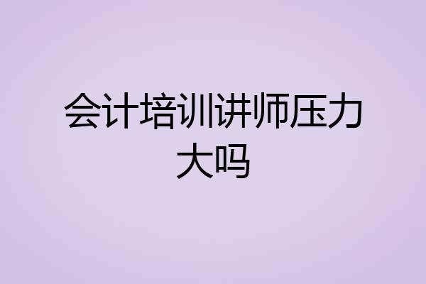 会计培训讲师压力大吗