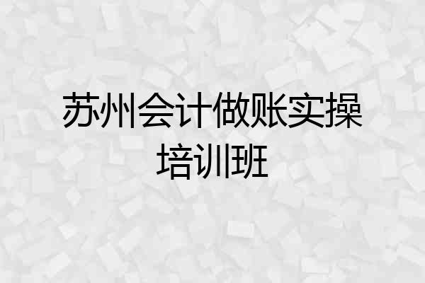 苏州会计做账实操培训班