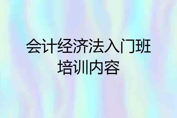会计经济法入门班培训内容