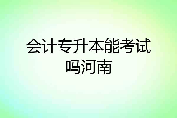 会计专升本能考试吗河南