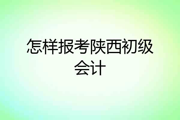 怎样报考陕西初级会计
