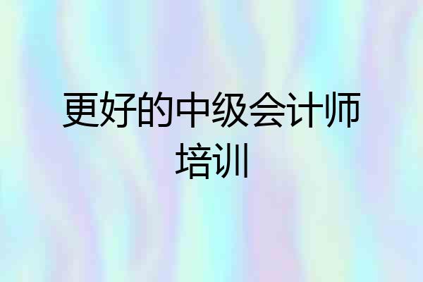 更好的中级会计师培训