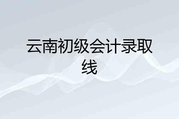 云南初级会计录取线