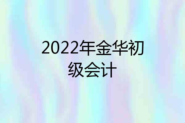 2022年金华初级会计