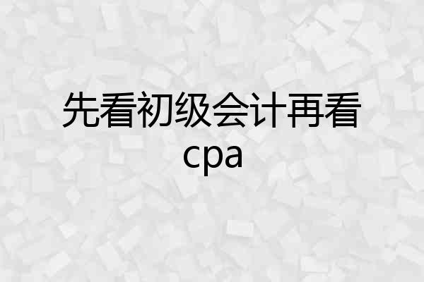 先看初级会计再看cpa