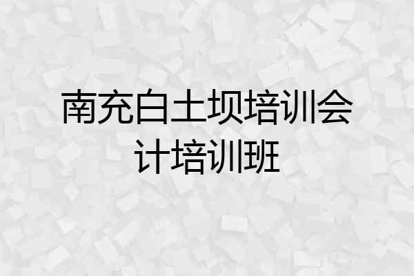 南充白土坝培训会计培训班