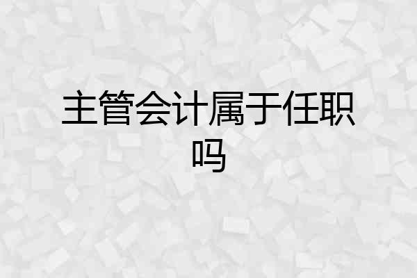 主管会计属于任职吗