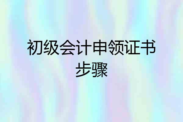 初级会计申领证书步骤