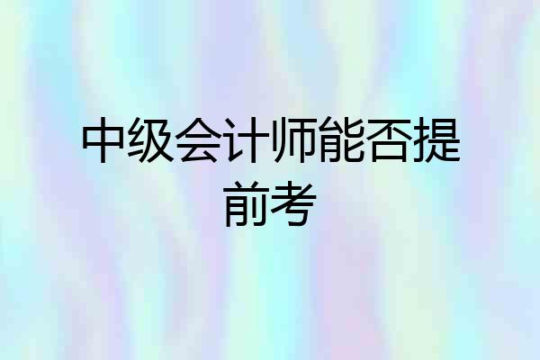 中级会计师能否提前考