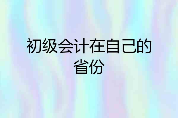 初级会计在自己的省份