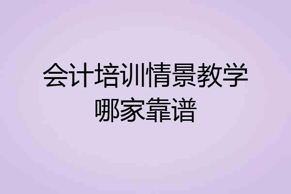 会计培训情景教学哪家靠谱