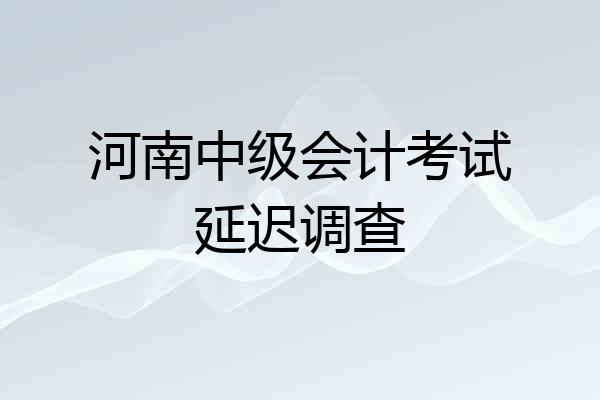 河南中级会计考试延迟调查