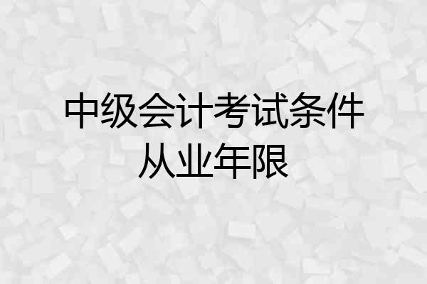 中级会计考试条件从业年限