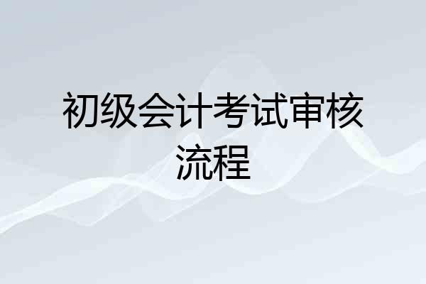 初级会计考试审核流程