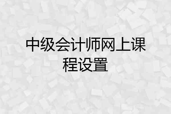 中级会计师网上课程设置