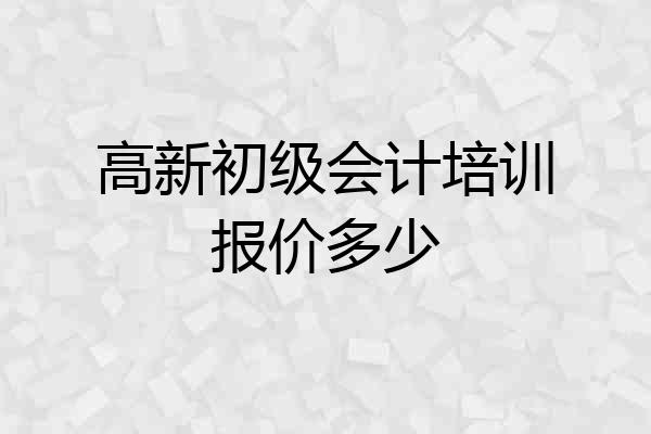 高新初级会计培训报价多少