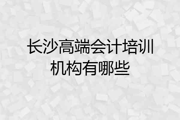 长沙高端会计培训机构有哪些