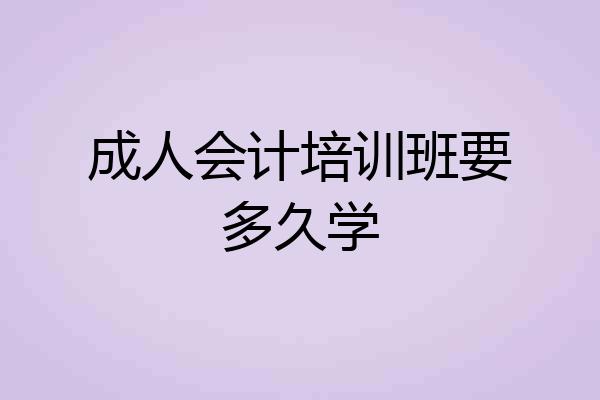 成人会计培训班要多久学
