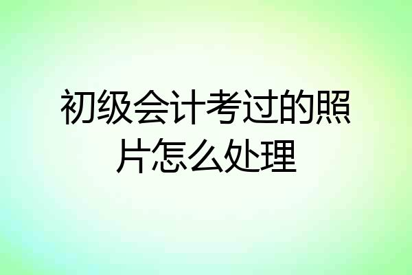 初级会计考过的照片怎么处理