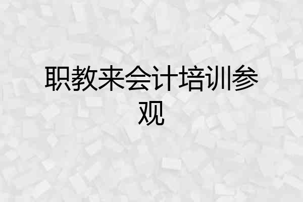 职教来会计培训参观