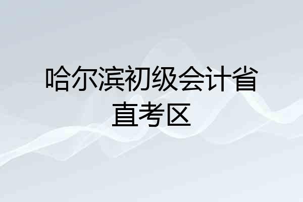 哈尔滨初级会计省直考区
