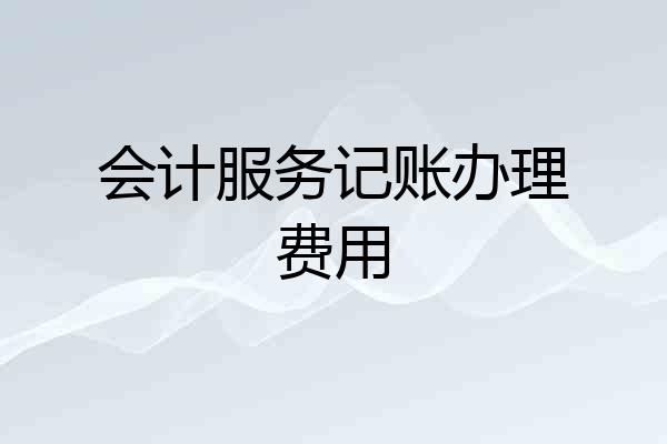 会计服务记账办理费用