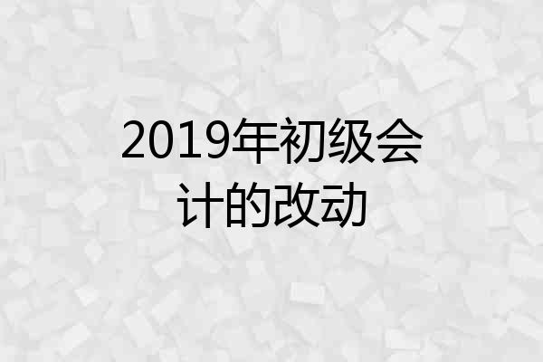 2019年初级会计的改动