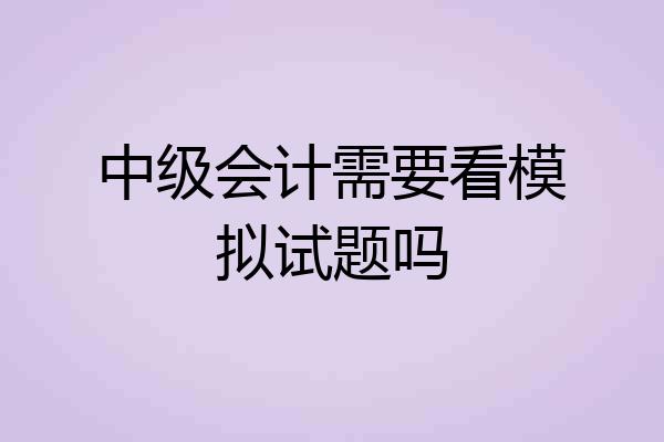 中级会计需要看模拟试题吗