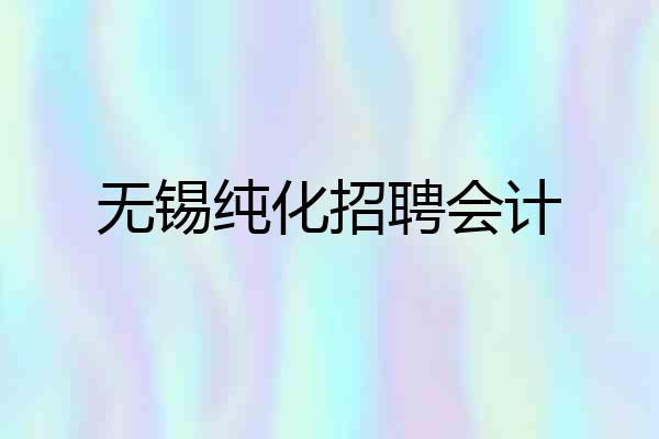 无锡纯化招聘会计