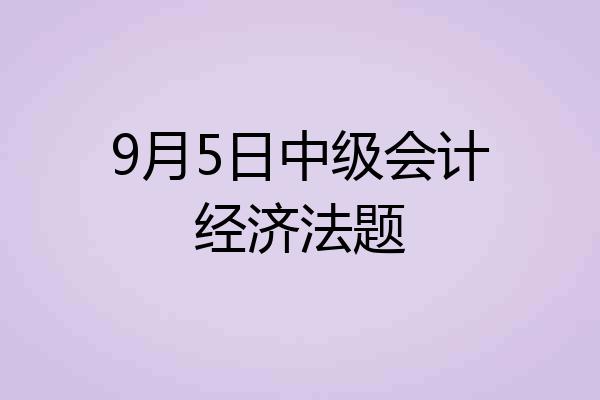 9月5日中级会计经济法题