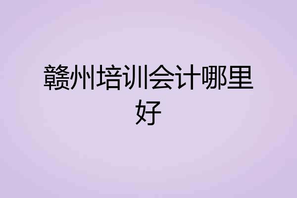 赣州培训会计哪里好