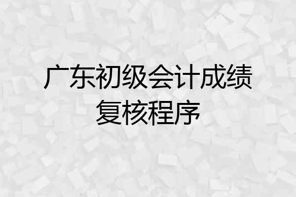 广东初级会计成绩复核程序