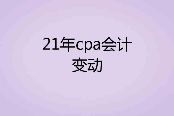 21年cpa会计变动
