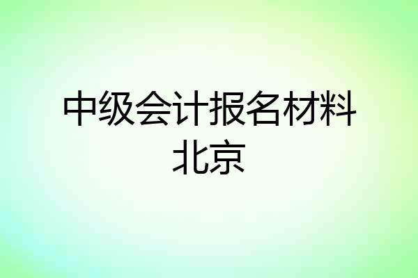 中级会计报名材料北京